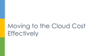 Moving to the Cloud Cost
Effectively
 