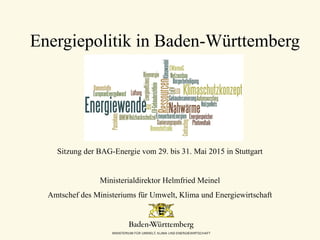 Energiepolitik in Baden-Württemberg
Sitzung der BAG-Energie vom 29. bis 31. Mai 2015 in Stuttgart
Ministerialdirektor Helmfried Meinel
Amtschef des Ministeriums für Umwelt, Klima und Energiewirtschaft
 