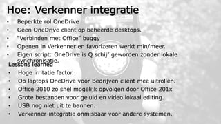 Hoe: Verkenner integratie
• Beperkte rol OneDrive
• Geen OneDrive client op beheerde desktops.
• “Verbinden met Office” bu...