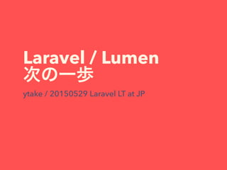 Laravel / Lumen
次の一歩
ytake / 20150529 Laravel LT at JP
 
