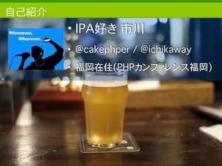 Copyright	
  (c)	
  	
  Bitforest	
  Co.,	
  Ltd.
 
自己紹介
2
• IPA好き 市川
• @cakephper / @ichikaway
• 福岡在住(PHPカンファレンス福岡)
 