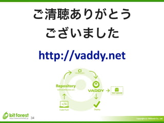 Copyright	
  (c)	
  	
  Bitforest	
  Co.,	
  Ltd.
 
34
http://vaddy.net
ご清聴ありがとう	
  
ございました
 