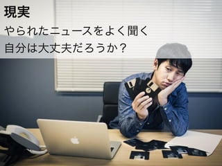 Copyright	
  (c)	
  	
  Bitforest	
  Co.,	
  Ltd.
 
6
現実	
  
やられたニュースをよく聞く	
  
自分は大丈夫だろうか？
 