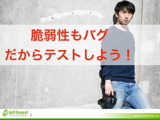 Copyright	
  (c)	
  	
  Bitforest	
  Co.,	
  Ltd.
 
8
脆弱性もバグ	
  
だからテストしよう！
 