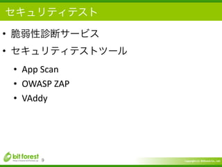 Copyright	
  (c)	
  	
  Bitforest	
  Co.,	
  Ltd.
 
セキュリティテスト
• 脆弱性診断サービス	
  
• セキュリティテストツール	
  
• App	
  Scan	
  
• OWASP	
  ZAP	
  
• VAddy
9
 