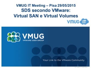 ©  2010   VMware   Inc.  All  rights  reserved
VMUG  IT  Meeting  – Pisa  29/05/2015
SDS  secondo  VMware:
Virtual  SAN  e  Virtual  Volumes
 
