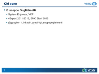 2
Chi  sono
§ Giuseppe  Guglielmetti
• System  Engineer,  VCP
• vExpert 2011-­2015,  EMC  Elect  2015
• @gguglie -­ it.li...