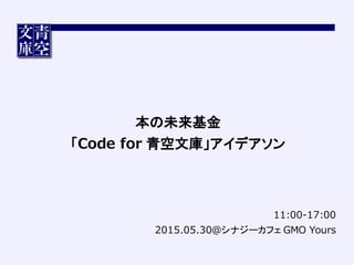 11:00-‐‑‒17:00
2015.05.30@シナジーカフェ GMO  Yours
本の未来基金
「Code  for  青空文庫」アイデアソン
 