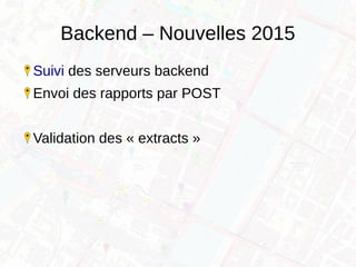 Backend – Nouvelles 2015
Suivi des serveurs backend
Envoi des rapports par POST
Validation des « extracts »
 