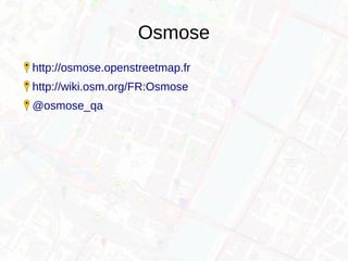 Osmose
http://osmose.openstreetmap.fr
http://wiki.osm.org/FR:Osmose
@osmose_qa
 