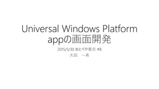 Universal Windows Platform
appの画面開発
2015/5/30 めとべや東京 #8
大田 一希
 