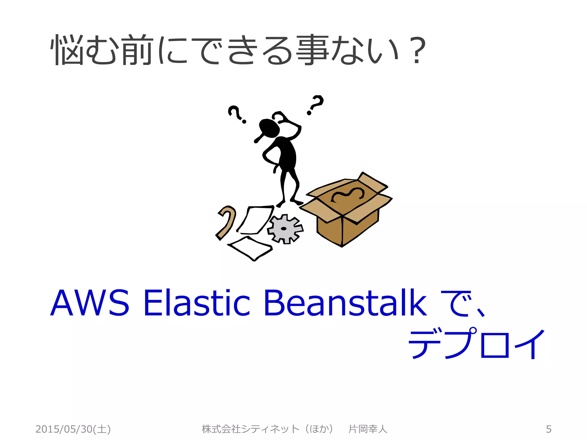 悩む前にできる事ない？
AWS Elastic Beanstalk で、
デプロイ
2015/05/30(土) 株式会社シティネット（ほか） 片岡幸人 5
 