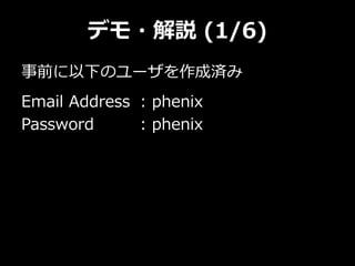 デモ・解説 (1/6)
事前に以下のユーザを作成済み
Email Address : phenix
Password : phenix
 
