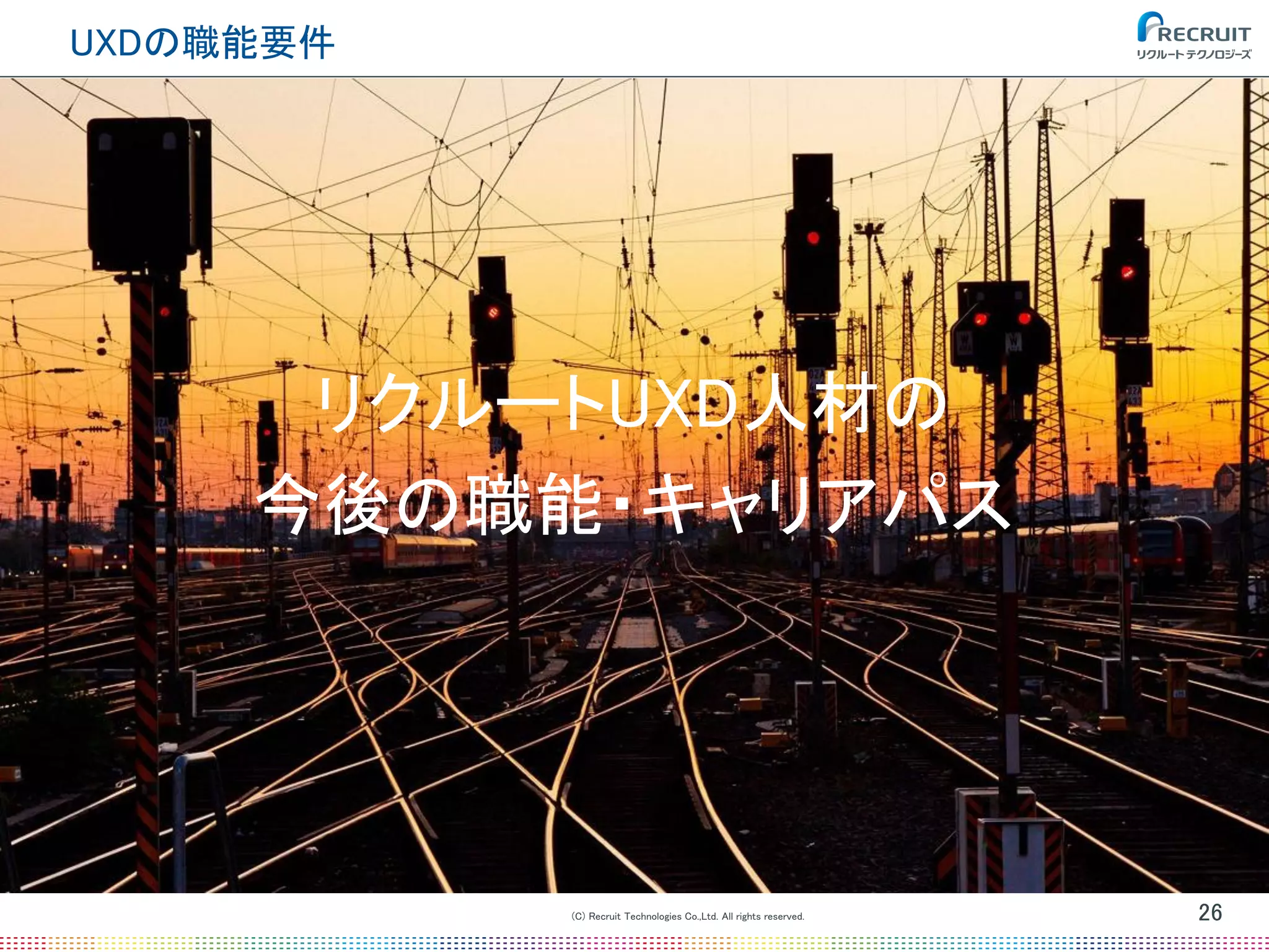 (C) Recruit Technologies Co.,Ltd. All rights reserved.
UXDの職能要件
26
リクルートUXD人材の
今後の職能・キャリアパス
 