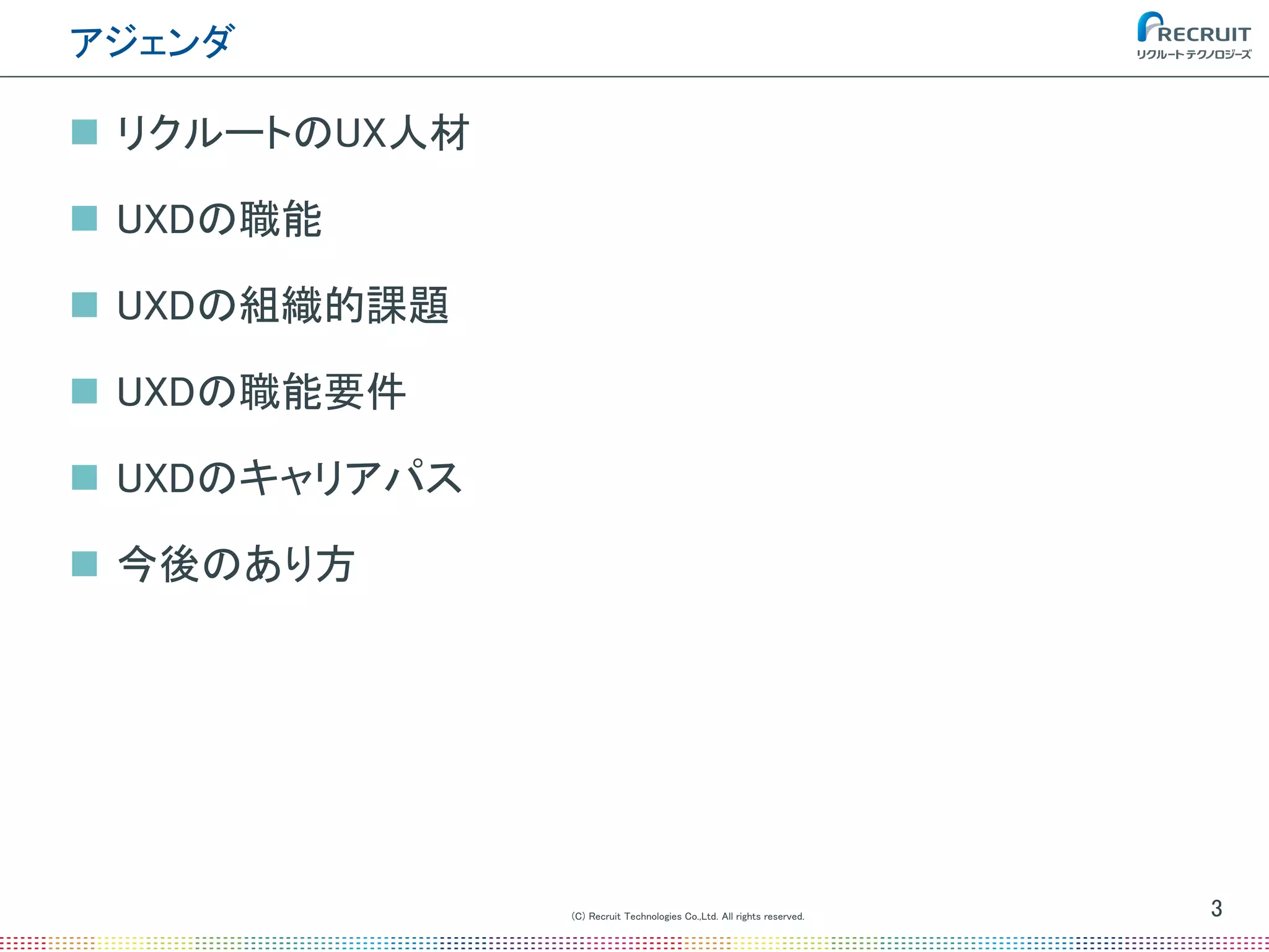 (C) Recruit Technologies Co.,Ltd. All rights reserved.
アジェンダ
3
 リクルートのUX人材
 UXDの職能
 UXDの組織的課題
 UXDの職能要件
 UXDのキャリアパス
 今後のあり方
 