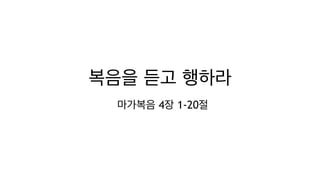 복음을 듣고 행하라
마가복음 4장 1-20절
 