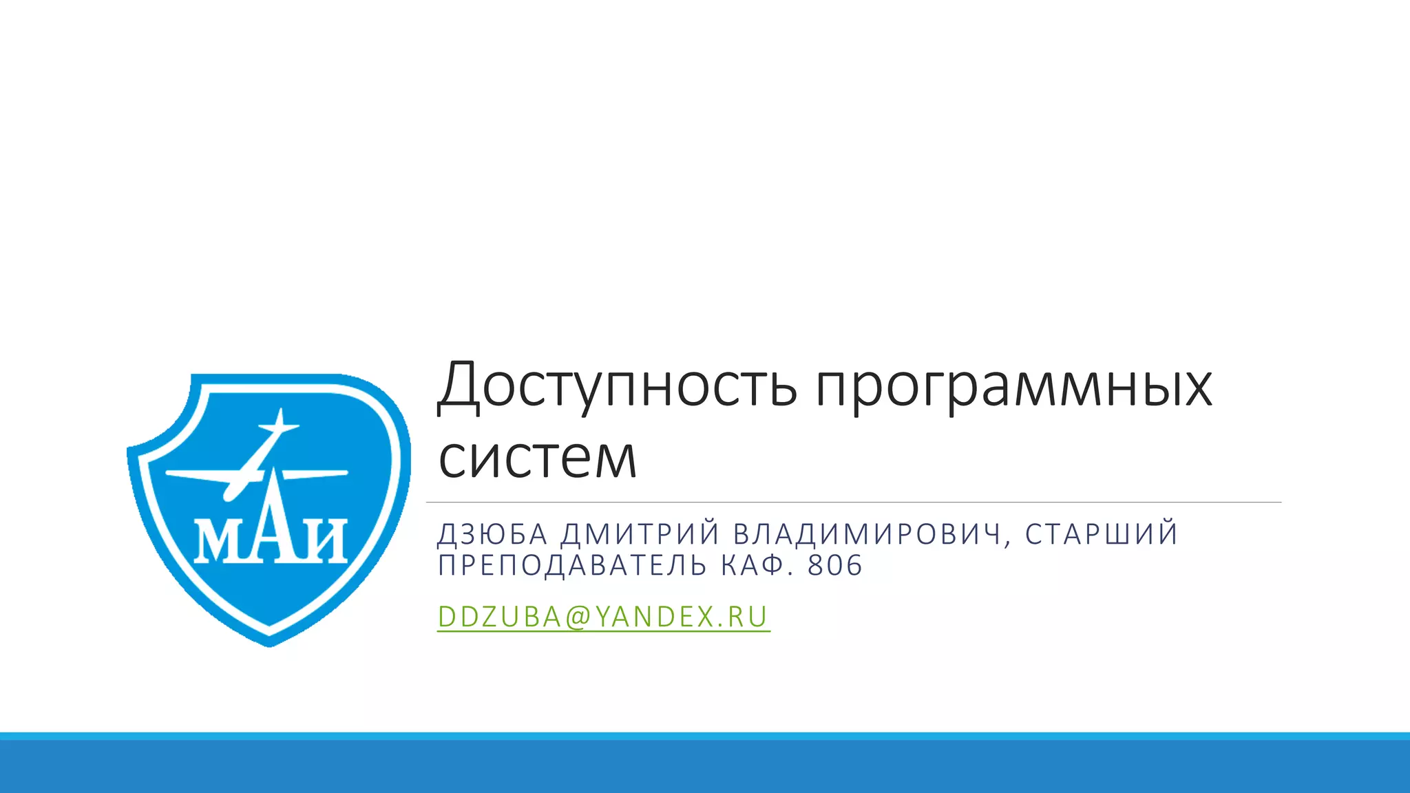 Доступность программных
систем
ДЗЮБА ДМИТРИЙ ВЛАДИМИРОВИЧ, СТАРШИЙ
ПРЕПОДАВАТЕЛЬ КАФ. 806
DDZUBA@YANDEX.RU
 