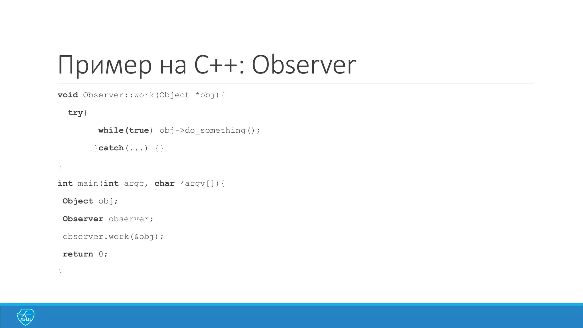 Пример на C++: Observer
void Observer::work(Object *obj){
try{
while(true) obj->do_something();
}catch(...) {}
}
int main(int argc, char *argv[]){
Object obj;
Observer observer;
observer.work(&obj);
return 0;
}
 