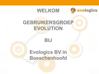 WELKOM
GEBRUIKERSGROEP
EVOLUTION
BIJ
Evologics BV in
Bosschenhoofd
 
