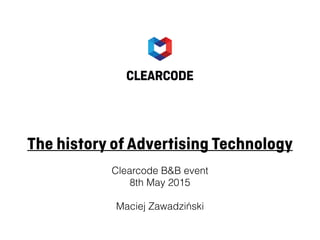 The history of Advertising Technology
Clearcode B&B event
8th May 2015
Maciej Zawadziński
 