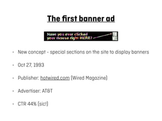 The ﬁrst banner ad
• New concept - special sections on the site to display banners
• Oct 27, 1993
• Publisher: hotwired.co...