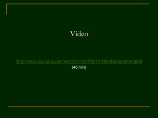 Vídeo
http://www.youtube.com/watch?v=AJTSm1ttD84&feature=related
(48 min)
 