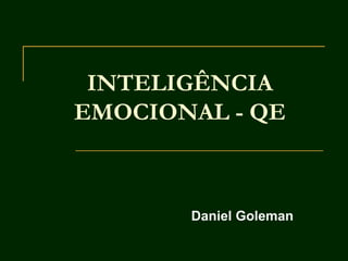 INTELIGÊNCIA
EMOCIONAL - QE
Daniel Goleman
 