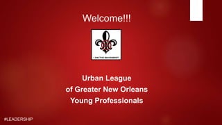#LEADERSHIP
Welcome!!!
Urban League
of Greater New Orleans
Young Professionals
 