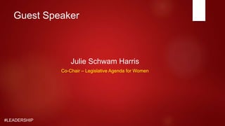 #LEADERSHIP
Guest Speaker
Julie Schwam Harris
Co-Chair – Legislative Agenda for Women
 