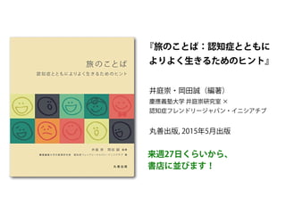 『旅のことば：認知症とともに
よりよく生きるためのヒント』
来週27日くらいから、
書店に並びます！
井庭崇・岡田誠（編著）
慶應義塾大学 井庭崇研究室 ×
認知症フレンドリージャパン・イニシアチブ
丸善出版, 2015年5月出版
 