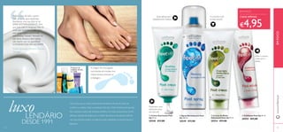 Há 24 anos que os nossos tratamentos hidratantes de pés são fonte de
conforto e cuidados. Hoje, os produtos Feet-Up e Feet-Up Advanced que tão
bem conhece e adora são exemplos perfeitos do nosso compromisso de lhe
oferecer soluções de beleza com o melhor da ciência e da natureza. Fácil de
usar, mas eﬁciente, ajudam a revigorar os pés, mantendo-os sempre frescos e
fabulosos.
EM FOCO
Ação refrescante e
desodorizante imediata
Produtos de
cuidados de pés,
em 2006
DESDE 1991
CADA APENAS
€4,95
A imagem de uma pegada,
reconhecida de imediato, tem
estado sempre presente na
embalagem.
LENDÁRIO
luxo ቢ Creme Suavizante Feet
Up 75 ml.
20548 €11,00
ባ Spray Revitalizante Feet
Up 150 ml.
20549 €11,00
ብ Esfoliante Feet Up 75 ml.
20553 €11,00
ቤ Creme de Noite
Hidratante Feet Up 75 ml.
20554 €11,00
Poderia falar de toda a gama
Feet up e dos seus resultados
fantásticos, mas vou falar só do
SPRAY ANTITRANSPIRANTE 24H,
que para mim é milagroso! Não há
nada que neutralize o odor como
este spray. Utilizo diariamente
este produto "estrela". Mantém os
pés secos, frescos e sem odores
até mesmo com as sapatilhas!!
EXPERIMENTEM VÃO ADORAR!!!!
Isabel Figueiredo, Diamond Director,
Portugal
1918
“Poderia falar de toda a gama
“Poderia falar de toda a gama
Feet up e dos seus resultados
“Feet up e dos seus resultados
www.oriﬂame.ptEMFOCO
Proporciona uma
hidratação extra
aos seus pés
Esfolia e suaviza
a pele seca e
áspera
A camomila cuida
da pele sensível
ቢ
ባ
ቤ ብ
 