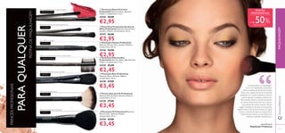 ““
36 37
ቢ Pincel para Batom/Corretor
Professional Materiais: Nylon, Alumínio,
Madeira. Comprimento: 17 cm.
24144 €6,00
€2,95
ብ Pente para Sobrancelhas
Professional Materiais: Nylon, ABS, Alumínio,
Madeira. Comprimento: 17 cm.
24145 €5,00
€2,45
ቤ Pincel para Esbater Professional
Materiais: Pelo de Cabra, Alumínio, Madeira.
Comprimento: 18 cm.
24146 €6,00
€2,95
ባ Pincel Duas Pontas para Sombra de
Olhos Professional Materiais: Pelo de Pónei,
Alumínio, Madeira. Comprimento: 18 cm.
24147 €6,00
€2,95
ቦ Pincel para Base Professional
Materiais: Nylon, Alumínio, Madeira.
Comprimento: 18 cm.
24148 €7,00
€3,45
ቧ Pincel Leque para Pó Professional
Materiais: Pelo de Cabra, Alumínio, Madeira.
Comprimento: 17 cm.
24149 €7,00
€3,45
ቨ Pincel para Pó Professional Materiais:
Pelo de Cabra, Alumínio, Madeira.
Comprimento: 18 cm.
24150 €7,00
€3,45
PRINCÉISPROFISSIONAIS
PARAQUALQUER
ROTINADEMAQUILHAGEM
Escova para sombra de olhos tudo em um
Pincel inteligente para corretor e batom
Para deﬁnir e esbater
Separa as pestanas e dá forma às sobrancelhas
Para um acabamento suave e perfeito
Para uma aplicação suave
Para um acabamento proﬁssional
LÁBIOS/ROSTO
OLHOS
OLHOS
SOBRANCELHAS
ROSTO
ROSTO
ROSTO
www.oriﬂame.ptMAQUILHAGEM
Se deseja aplicar a maquilhagem
como um maquilhador proﬁssional,
então necessita das ferramentas ideais.
Reuni uma coleção de pincéis de elevada
qualidade, com cerdas sintéticas e naturais,
para lhe garantir resultados proﬁssionais.
Recomendo sempre a compra de pincéis
aos pares. Desta forma, terá um conjunto
para utilizar até mesmo quando está de
viagem. E lembre-se de lavar os seus pincéis
regularmente, uma vez por semana, com água
morna e champô de bebé ou limpeza facial.
Desta forma, manterá os seus pincéis nas
melhores condições durante anos.
PINCÉIS
PROFISSIONAIS
Jonas Wramell
Maquilhador Proﬁssional
+ de 50%DESCONTO
ቢ
ባ
ቤ
ብ
ቦ
ቧ
ቨ
 