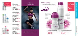 88 8989
www.oriﬂame.ptCUIDADOSDOCORPOECAPILARES
ቩ Deo Roll-On
Antitranspirante 24h Pure
Care Activelle 50 ml.
23718 €6,00 €4,95
ቨ Spray Desodorizante
Antitranspirante 24h Pure
Care Activelle 150 ml.
23719 €9,00 €6,95
ባ Deo Roll-On
Antitranspirante 24h
Invisible Activelle 50 ml.
23725 €6,00 €4,95
ቢ Spray Desodorizante
Antitranspirante 24h
Invisible Activelle 150 ml.
23727 €9,00 €6,95
ብ Spray Desodorizante
Antitranspirante 24h Cotton
Dry Activelle Spray
Desodorizante Antitranspirante
Cotton Dry
25280 €9,00 €6,95
ቦ Deo Roll-On
Antitranspirante Cotton Dry
Activelle 50 ml.
25281 €6,00 €4,95
ቧ Creme Desodorizante
Antitranspirante 24h Pure
Care Activelle 50 ml.
30137 €7,00 €4,95
ቤ Spray Desodorizante
Antitranspirante 24h Chá
Verde Activelle 150 ml.
30333 €9,00 €6,95
A FRESCURA
QUE DURA 48 HORAS
81% comprovaram a
proteção em condições
extremas 1)
1)
Auto-avaliação
de 71 mulheres
que transpiram
excessivamente
1)
Auto-avaliação
de 71 mulheres
que transpiram
excessivamente
93%
comprovaram
a eﬁcácia no
combate ao odor
e à transpiração 1)
COMPLEXO MINERAL PROTECT - Proteção
desodorizante que garante uma frescura durante
24h, enquanto cuida da sua pele.
NOVO
50%DESCONTO
ቢ Deo Roll-On Antitranspirante 48h
Extreme Protection Activelle 50 ml.
31270 €6,00
€2,95
ባ Spray Desodorizante Antitranspirante
48h Extreme Protection Activelle 150 ml.
31271 €9,00
€4,95
TUDO
EM
PROMOÇÃO
ቨ
ቩ
ቤ
ቦ
ብ
ቧ
ቢ
ባ
ቢ
ባ
ATÉ
 