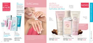98
O ÓLEO DE NOZ DE
MACADÂMICA é um
hidratante intensivo de rápida
absorção, conhecido e
comprovado na proteção
contra a pele seca.
ባ Bandas de Cera Silk
Beauty 16 bandas de cera e 2
toalhitas suavizantes.
23949 €11,00
ባ Gel de Mãos Limpeza e Proteção
SoftCaress 50 ml.
31346 €8,00 €5,95
ቢ Creme de Mãos e Unhas Protetor
SoftCaress 100 ml.
31344 €9,00 €5,95
ቤ Creme de Mãos Hidratante
SoftCaress 100 ml.
31345 €9,00 €5,95
ቤ Gel para Depilar Silk
Beauty Para uma depilação
suave. Contém Proteínas da
Seda, Extractos de Orquídea
e o Complexo Hair Minimisng.
150 ml.
22932 €8,00
ቢ Bandas de Cera Faciais
Para Pele Suave Silk Beauty
20 bandas de cera e 4 toalhitas.
25382 €10,00
CUIDADOSDOCORPOECAPILARESwww.oriﬂame.pt
EVITA CORTES E
ARRANHÕES, PARA
UMA DEPILAÇÃO
SUAVE E PERFEITA
20
PEQUENAS TIRAS
DE CERA FÁCEIS
DE USAR PARA
O ROSTO
16
TIRAS DE
CERA FÁCEIS
DE USAR PARA
O CORPO
AJUDA A
RECUPERAR
A HIDRATAÇÃO
NATURAL DA PELE
NOVO
Ajuda a aliviar
a pele seca e
áspera
Ajuda a
recuperar a
hidratação
natural da pele
Não pega nem
deixa resíduos
Ajuda a reduzir
as bactérias
GEL
DEPILATÓRIO
Ofereça uma hidratação intensa e a necessária proteção
às suas mãos com SoftCaress, uma coleção completa de
cuidados para as mãos para toda a família. Contém Óleo
de Macadâmia para proteger contra a secura e deixar as
mãos suaves e hidratadas.
O CONJUNTO
por APENAS
ATÉ 50% DESCONTO
Código de Conjunto: 476855
€14,95
99
ቤቢ
ባ
ቢ
ባ
ቤ
 