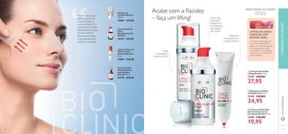 “
118 119
ቢ Concentrado de Dia
Lifting Bioclinic 30 ml.
21353 €40,00€
27,95
ባ Reparador de Noite
Lifting Bioclinic 30 ml.
21356 €40,00€
24,95
ቤ Creme de Olhos Dia/
Noite Estimulante de
Circulação Bioclinic 15 ml.
23381 €30,00€
19,95
Lifting
prolongado e
máxima nutrição
Atua a nível
celular para
proporcionar
uma poderosa
ação lifting à
pele ﬂácida.
Tratamento
concentrado para
corrigir as olheiras
Acabe com a ﬂacidez
– faça um lifting!
Redutor de
Celulite Bioclinic
100 ml.
30083 €45,00
Concentrado de
Noite
Despigmentante
Bioclinic
24191 €40,00
Loção de Dia com
SPF 45 Active
Defence Bioclinic
30 ml.
24882 €40,00
Creme de Dia/
Noite Antiacne
para Adultos
Bioclinic 30 ml.
23770 €40,00
A inovadoraTecnologia Cell-
Innov™, com Retinol Puro,
oferece um efeito lifting eﬁcaz
e de longa duração à pele,
ao estimular novas proteínas
estruturais e ao recuperar as
células cutâneas.
LIFTING DE LONGA
DURAÇÃO COM
RETINOL PURO
PARATODAS AS IDADES
Cosméticos com
efeitos medicinais
Porquê deixar que a
pele ﬂácida lhe tire
a sua juventude e
a sua conﬁança? O
Concentrado de Dia
Lifting Bioclinic possui
inovador Retinol
Puro para fortalecer
e instantaneamente
toniﬁcar a sua pele!
ቢ
ባ
ቤ
CUIDADOSDOROSTOwww.oriﬂame.pt
 