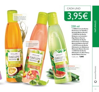 ቤ ብ
ቦ
111
NATURALES
250 ml
REVITALIZA
HIDRATA
REFRESCA
ቢ 30882 Crema de Ducha
Protectora con Vainilla y
Granada Nature Secrets
ባ 23409 Gel de Ducha
Relajante con Lavanda e
Higo Nature Secrets
ቤ 26443 Gel de Ducha
Estimulante con Ginseng y
Maracuyá Nature Secrets
ብ 25178 Crema de Ducha
Hidratante con Albahaca y
Melocotón Nature Secrets
ቦ 24203 Gel de Ducha
Hidratante con Aloe Vera y
Sandía Nature Secrets
7,00€
3,95€
 