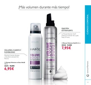 117
ቢ Champú Volumen en Seco HairX
150 ml.
26676 10,00€
6,95€
ባ Mousse Volumen HairX 200 ml.
30550 12,00€
7,95€
CUIDADOCORPORAL
117
VOLUMEN, CUERPO Y
FLEXIBILIDAD
FIJACIÓN
EXTRAFUERTE
¡ !
ቢ
ባ
 