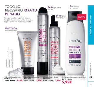ቦ Laca Fijación Extrema
HairX 200 ml.
30880 12,00€ 7,95€
ቧ Mousse Rizos y Ondas
HairX 200 ml.
31090 12,00€ 7,95€
ቨ Champú Voluminizador HairX 400 ml.
30179 11,00€
5,95€
ብ Crema Alisado Perfecto
HairX 150 ml.
30881 12,00€ 7,95€
NUEVO
TODO LO
NECESARIO PARATU
PEINADO
No importa cuál sea tu peinado ni cuánto
tiempo te lleve peinarte. HairX te ofrece todo
lo que necesitas para mantenerlo perfecto.
24 H FIJACIÓNY
BRILLO
*Testdeauto-consumorealizadoen75mujeres
2VECES MÁS
VOLUMEN*
*TestinstrumentalcomparandoelChampú
normalconelChampúVolumenHairX
24 H RIZOS
PERFECTOS**
**Testinstrumental
PROTECCIÓN
ANTI-HUMEDAD**
**Testinstrumental
119
CUIDADOCORPORAL
ብ
ቦ
ቧ
ቨ
 