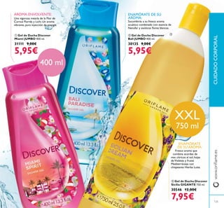 CUIDADOCORPORAL
ባ Gel de Ducha Discover
Bali JUMBO 400 ml.
30135 9,00€
5,95€
ቢ Gel de Ducha Discover
Miami JUMBO 400 ml.
31111 9,00€
5,95€
ቤ Gel de Ducha Discover
Sicilia GIGANTE 750 ml.
30546 12,00€
7,95€
ENAMÓRATE
DE SU AROMA:
Fresco aroma que
combina acordes de
mar, cítricos al sol, hojas
deVioletas y frutas
Mediterráneas con
chispeante Hierba Luisa.
ENAMÓRATE DE SU
AROMA:
Sucumbirás a su fresco aroma
acuático combinado con esencia de
Una vigorosa mezcla de la Flor de
Cornus Florida y Lichi. Un aroma
vibrante, pura inyección de energía.
AROMA ENVOLVENTE:
XXL
750 ml
125
400 ml
ቢ
ባ
ቤ
 