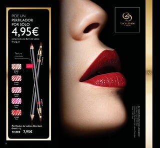 31381
Nude
31381Nude
31382
Coral
31383
Rose
31384
Pink
31385
Red
31385Red
NUEVO
PIDE UN
PERFILADOR
POR SÓLO
4,95€comprando una Barra de Labios
en pag.25
Textura
cremosa
1.6 g.
12,00€
Lamodelolleva:BarradeLabiosJewel
GiordaniGold31380Red
Gold31385Red
24
 