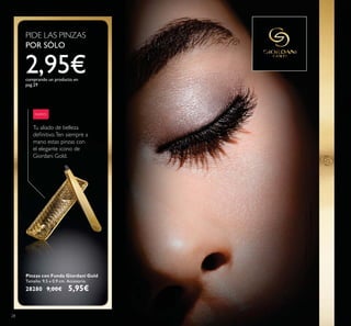 Pinzas con Funda Giordani Gold
Tamaño: 9.5 x 0.9 cm. Accesorio.
28280 9,00€ 5,95€
Tu aliado de belleza
NUEVO
PIDE LAS PINZAS
POR SÓLO
2,95€comprando un producto en
pag.29
28
Lamodelolleva:
 