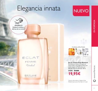 3
*Hemos reformulado tu fragancia Eclat
Elegancia innata NUEVO
Eau de Toilette Eclat Weekend
Revitalizante, fresca y afrutada con
suaves toques de Melocotón y un
delicado toque de Almizcle. 50 ml.
31293 29,00€
19,95€
MELOCOTÓN FRESIA
BLANCA
ENPORTADA
ALMIZCLE
FLORAL AFRUTADA
¡PRUÉBALO!
Desliza la muñeca y
disfruta de su aroma*
 