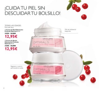 74
ቢ Crema de Día Hidratación
Profunda Optimals 50 ml.
31094 24,00€
12,95€
ባ Crema de Noche
Hidratación Profunda
Optimals 50 ml.
31095 24,00€
12,95€
TODAS LAS EDADES
Para piel seca
Regenera y nutre la
piel durante la noche
24H de hidratación
asegurada.
¡CUIDATU PIEL SIN
DESCUIDARTU BOLSILLO!
ቢ
ባ
 