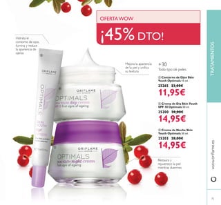 TRATAMIENTOS
75
ብ Crema de Día Skin Youth
SPF 10 Optimals 50 ml.
25200 28,00€
14,95€
ቦ Crema de Noche Skin
Youth Optimals 50 ml.
25203 28,00€
14,95€
ቤ Contorno de Ojos Skin
Youth Optimals 15 ml.
25265 23,00€
11,95€
+30
OFERTAWOW
¡45% DTO!
ቤ
ብ
ቦ
 