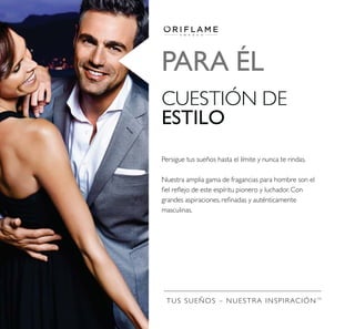 TUS SUEÑOS – NUESTRA INSPIRACIÓNTM
PARA ÉL
CUESTIÓN DE
ESTILO
Persigue tus sueños hasta el límite y nunca te rindas.
Nuestra amplia gama de fragancias para hombre son el
masculinas.
 