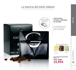 PARAÉL
Eau de Toilette Giordani Man
Notte 75 ml.
31199 36,00€
25,95€
FRUTAS
CÍTRICAS
ITALIANAS
CAFE NEGRO VETIVER
NEGRO
VETIVER AMADERADO
ESPONTÁNEA,
INTENSA E IMPOSIBLE
DE OLVIDAR
DISFRUTA DE
SU AROMA
95
 