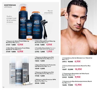 106
ቤ Espuma de Afeitar para Piel
Normal North For Men 200 ml.
17358 9,00€
ብ Bálsamo Labial Protector SPF6
North For Men 4.5 g.
20160 9,00€
ቢ Espuma de Afeitar para Piel
Sensible North For Men 200 ml.
14652 9,00€
ባ Spray Desodorante Protección
24H North For Men 150 ml.
15549 8,00€
ቤ Gel y Champú Fresh Wake Up
North For Men 250 ml.
31108 7,00€ 4,95€
ቢ Espuma de Afeitar Fresh Wake Up
North For Men 200 ml.
31107 7,00€ 4,95€
ባ AfterShave Hidratante Fresh Wake
Up North For Men 50 ml.
31109 9,00€ 6,95€
ብ Cuchillas Desechables Pack de 2.
Tamaño: 12.8 x 4.5 x 2 cm. Accesorio.
23782 3,00€ 1,95€
ቤ Tratamiento Retardador del Vello Facial
North For Men 50 ml.
22425 15,00€ 9,95€
ብ Contorno de Ojos Antienvejecimiento North
For Men 15 ml.
16686 17,00€ 12,95€
ባ Crema Antienvejecimiento North For Men
50 ml.
16687 22,00€ 16,95€
ቢ Limpiadora y Gel de Afeitado 2 en 1 North for
Men 150 ml.
24912 10,00€ 6,95€
Ayuda a
proteger la piel
de los cambios
climáticos
Rico en
antioxidantesቢ
ባ
ቤ
ብ
ቢ
ብ
ቤ
ባ
EXISTENCIAS
LIMITADAS
 