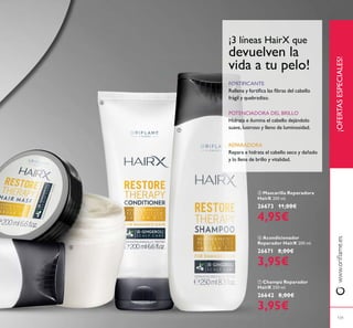 ¡OFERTASESPECIALES!
131
ቦ Mascarilla Reparadora
HairX 200 ml.
26673 11,00€
4,95€
ቧ Acondicionador
Reparador HairX 200 ml.
26671 8,00€
3,95€
ቨ Champú Reparador
HairX 250 ml.
26642 8,00€
3,95€
FORTIFICANTE
POTENCIADORA DEL BRILLO
REPARADORA
ቦ
ቧ
ቨ
 