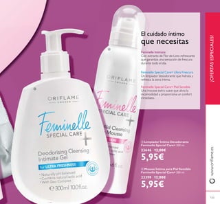 ብ Mousse Íntima para Piel Sensible
Feminelle Special Care+ 200 ml.
23399 12,00€
5,95€
ቤ Limpiador Íntimo Desodorante
Feminelle Special Care+ 300 ml.
23646 12,00€
5,95€
El cuidado íntimo
que necesitas
Feminelle Intimate
Con extracto de Flor de Loto refrescante
que garantiza una sensación de frescura
durante todo el día.
Feminelle Special Care+ Ultra Frescura
Un limpiador desodorante que hidrata y
refresca la zona íntima.
Feminelle Special Care+ Piel Sensible
Una mousse extra suave que alivia la
incomodidad y proporciona un confort
inmediato.
¡OFERTASESPECIALES!
133
ቤ
ብ
 