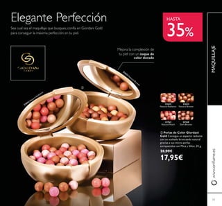 33
MAQUILLAJE
HASTA
35%
21632
Natural Radiance
21632 Natural Radiance
21633
Natural Bronze
21633
N
atural Bronze
23763
Natural Peach
24160
Dark Bronze
toque de
color dorado
ቤ Perlas de Color Giordani
Gold Consigue un aspecto radiante
con un acabado bronceado natural
gracias a sus micro-perlas
enriquecidas con Mica y Sílice. 25 g.
26,00€
17,95€
33
ቤ
 